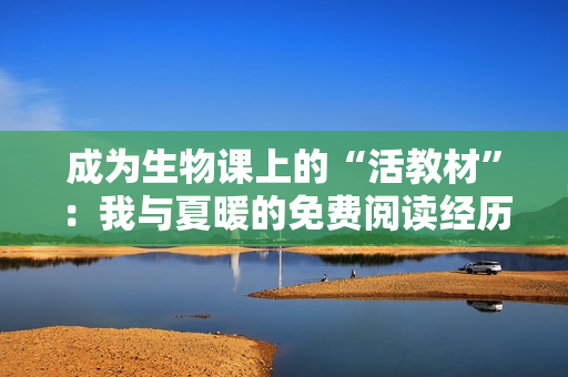 成為生物課上的“活教材”：我與夏暖的免費(fèi)閱讀經(jīng)歷