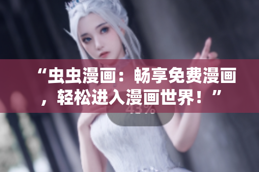 “蟲(chóng)蟲(chóng)漫畫(huà)：暢享免費(fèi)漫畫(huà)，輕松進(jìn)入漫畫(huà)世界！”