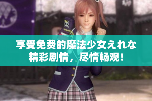 享受免費的魔法少女えれな精彩劇情，盡情暢觀！