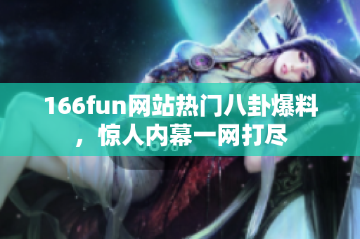 166fun網(wǎng)站熱門(mén)八卦爆料，驚人內(nèi)幕一網(wǎng)打盡