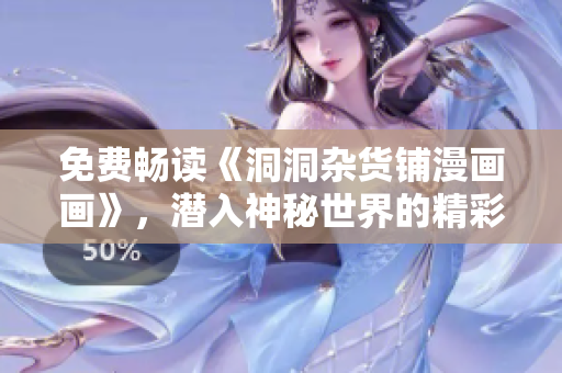 免費暢讀《洞洞雜貨鋪漫畫畫》，潛入神秘世界的精彩冒險!