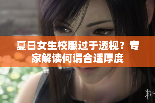 夏日女生校服過于透視？專家解讀何謂合適厚度