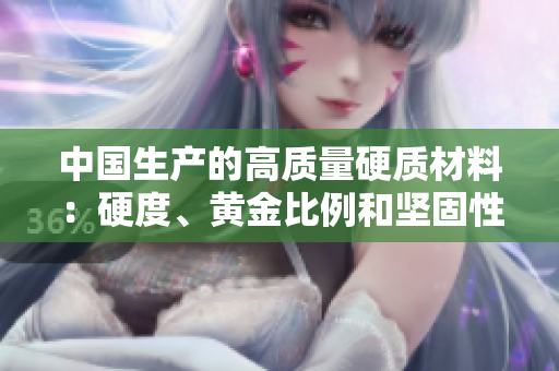 中國生產(chǎn)的高質(zhì)量硬質(zhì)材料：硬度、黃金比例和堅固性的完美融合