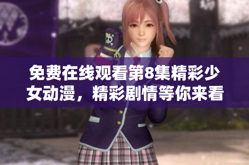 免費(fèi)在線觀看第8集精彩少女動漫，精彩劇情等你來看
