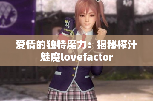 愛情的獨特魔力：揭秘榨汁魅魔lovefactor
