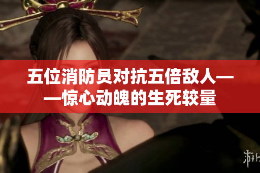 五位消防員對抗五倍敵人——驚心動魄的生死較量