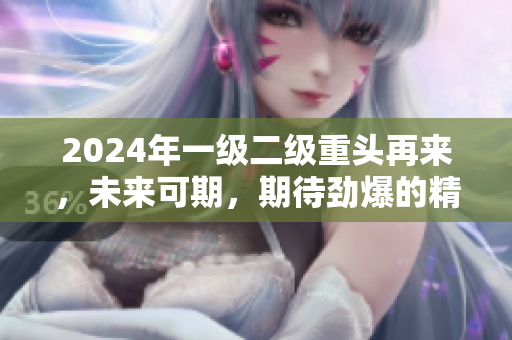 2024年一級二級重頭再來，未來可期，期待勁爆的精彩表現(xiàn)