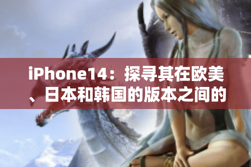 iPhone14：探尋其在歐美、日本和韓國(guó)的版本之間的區(qū)別