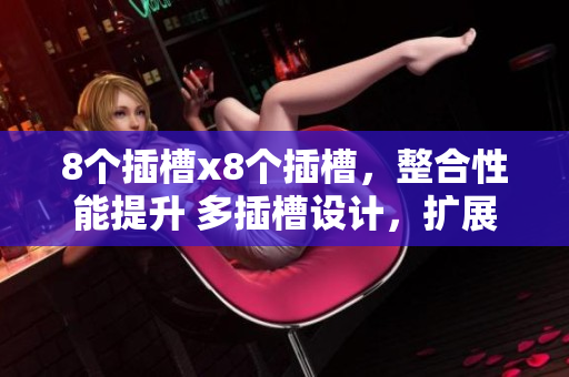 8個(gè)插槽x8個(gè)插槽，整合性能提升 多插槽設(shè)計(jì)，擴(kuò)展更自由