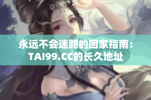 永遠(yuǎn)不會迷路的回家指南：TAI99.CC的長久地址