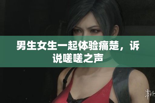 男生女生一起體驗痛楚，訴說嗟嗟之聲
