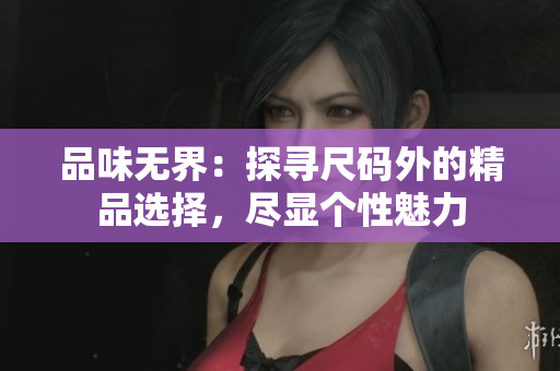 品味無界：探尋尺碼外的精品選擇，盡顯個性魅力
