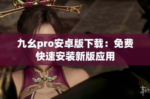 九幺pro安卓版下載：免費快速安裝新版應(yīng)用