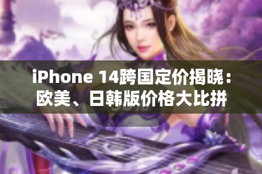 iPhone 14跨國定價揭曉：歐美、日韓版價格大比拼