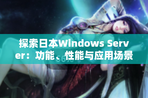 探索日本W(wǎng)indows Server：功能、性能與應(yīng)用場景一攬