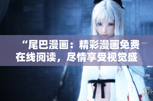 “尾巴漫畫：精彩漫畫免費在線閱讀，盡情享受視覺盛宴！”