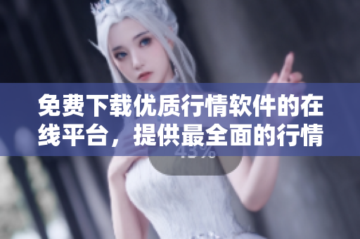免費下載優(yōu)質(zhì)行情軟件的在線平臺，提供最全面的行情信息及數(shù)據(jù)更新