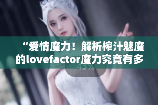 “愛情魔力！解析榨汁魅魔的lovefactor魔力究竟有多大？”