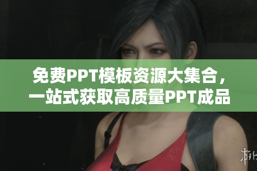 免費(fèi)PPT模板資源大集合，一站式獲取高質(zhì)量PPT成品網(wǎng)站列表