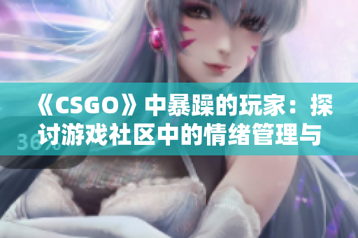 《CSGO》中暴躁的玩家：探討游戲社區(qū)中的情緒管理與團(tuán)隊合作