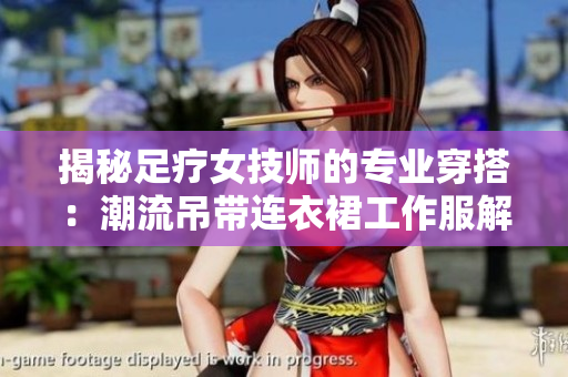 揭秘足療女技師的專業(yè)穿搭：潮流吊帶連衣裙工作服解讀