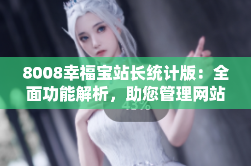 8008幸福寶站長統(tǒng)計版：全面功能解析，助您管理網(wǎng)站數(shù)據(jù)輕松愉快