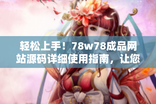 輕松上手！78w78成品網(wǎng)站源碼詳細(xì)使用指南，讓您快速打造個(gè)性化網(wǎng)站