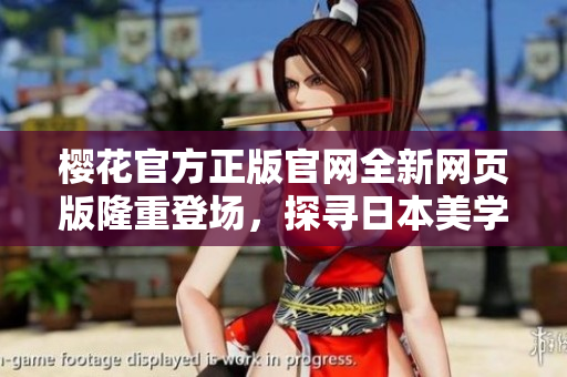 櫻花官方正版官網(wǎng)全新網(wǎng)頁版隆重登場，探尋日本美學之旅