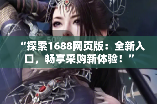 “探索1688網(wǎng)頁版：全新入口，暢享采購新體驗！”