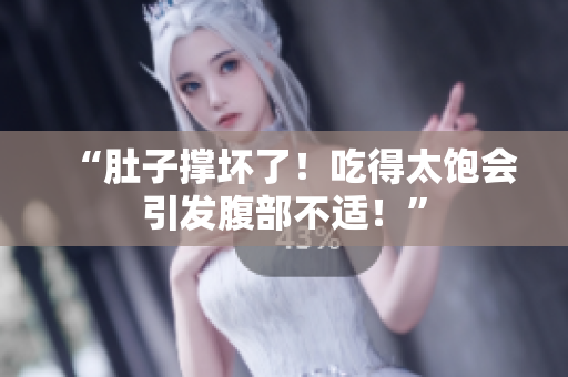“肚子撐壞了！吃得太飽會(huì)引發(fā)腹部不適！”