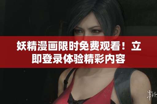 妖精漫畫(huà)限時(shí)免費(fèi)觀看！立即登錄體驗(yàn)精彩內(nèi)容