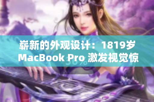 嶄新的外觀設(shè)計(jì)：1819歲 MacBook Pro 激發(fā)視覺驚喜