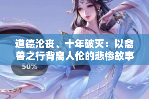 道德淪喪、十年破滅：以禽獸之行背離人倫的悲慘故事