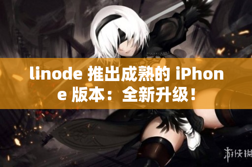 linode 推出成熟的 iPhone 版本：全新升級！