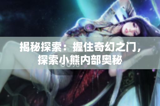 揭秘探索：握住奇幻之門(mén)，探索小熊內(nèi)部奧秘