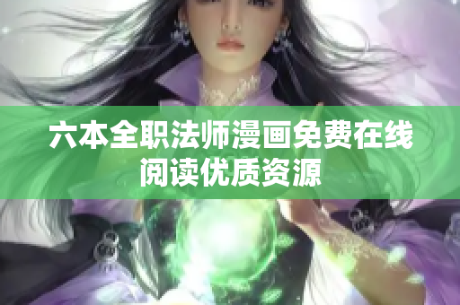 六本全職法師漫畫(huà)免費(fèi)在線閱讀優(yōu)質(zhì)資源