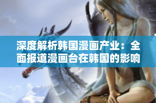 深度解析韓國(guó)漫畫產(chǎn)業(yè)：全面報(bào)道漫畫臺(tái)在韓國(guó)的影響力與發(fā)展情況
