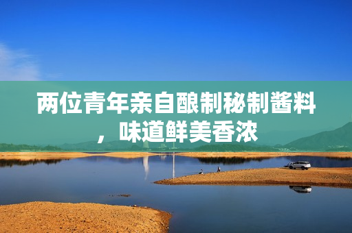兩位青年親自釀制秘制醬料，味道鮮美香濃
