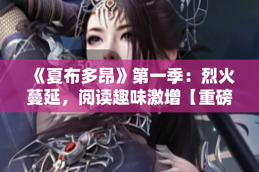 《夏布多昂》第一季：烈火蔓延，閱讀趣味激增【重磅更新】