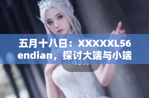 五月十八日：XXXXXL56endian，探討大端與小端編碼的影響