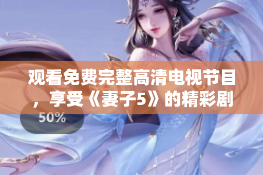 觀看免費完整高清電視節(jié)目，享受《妻子5》的精彩劇情