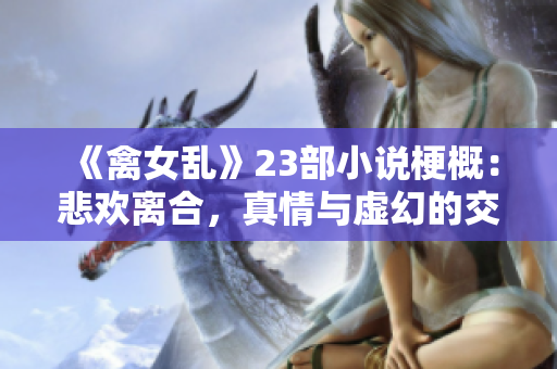 《禽女亂》23部小說(shuō)梗概：悲歡離合，真情與虛幻的交織