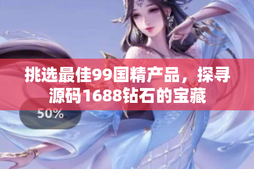 挑選最佳99國精產(chǎn)品，探尋源碼1688鉆石的寶藏