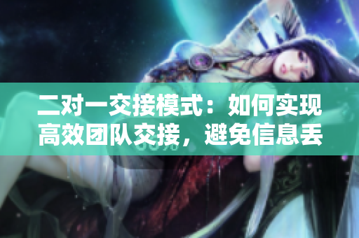二對一交接模式：如何實現(xiàn)高效團(tuán)隊交接，避免信息丟失