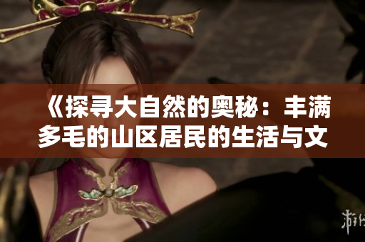 《探尋大自然的奧秘：豐滿多毛的山區(qū)居民的生活與文化》