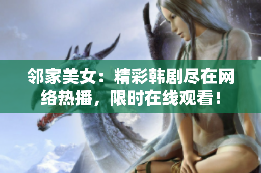 鄰家美女：精彩韓劇盡在網(wǎng)絡(luò)熱播，限時(shí)在線觀看！