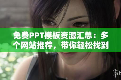 免費PPT模板資源匯總：多個網(wǎng)站推薦，帶你輕松找到優(yōu)質(zhì)PPT成品