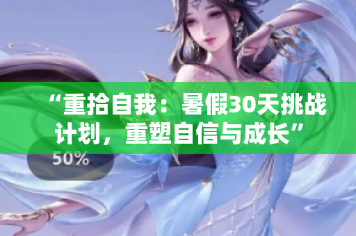 “重拾自我：暑假30天挑戰(zhàn)計(jì)劃，重塑自信與成長(zhǎng)”