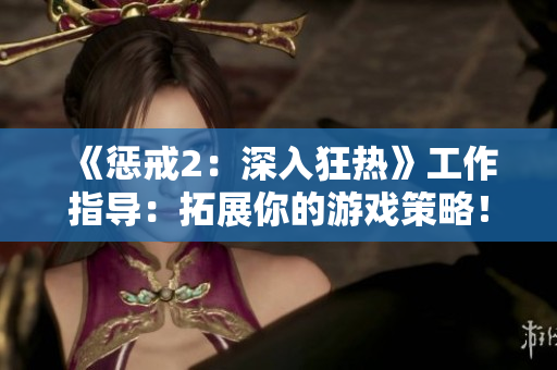 《懲戒2：深入狂熱》工作指導(dǎo)：拓展你的游戲策略！