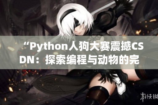 “Python人狗大賽震撼CSDN：探索編程與動(dòng)物的完美結(jié)合之道”